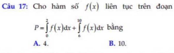 Cho hàm số f(x) liên tục trên đoạn
P=∈tlimits _0^2f(x)dx+∈tlimits _6^(10)f(x)dx bằng
A. 4. B. 10.