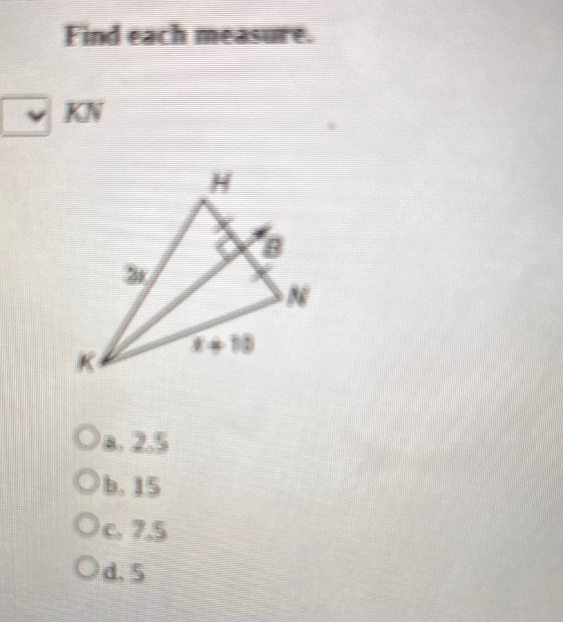 Find each measure.
KN
a. 2.5
b. 15
c. 7.5
d. 5