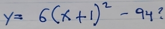 y=6(x+1)^2-94 ?