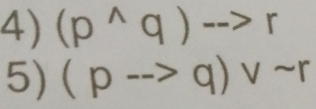 (p^(wedge)q)-->r
5) (pto q)vee sim r