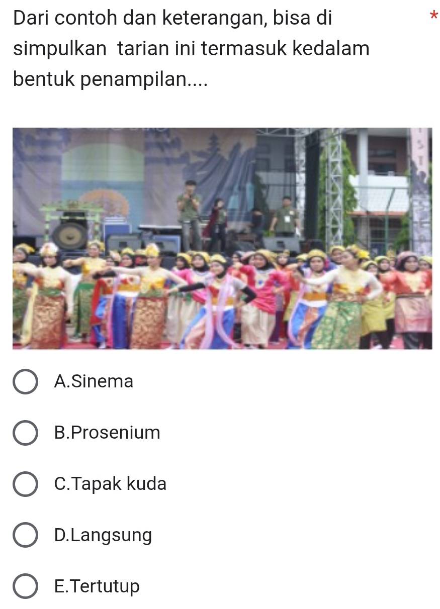 Dari contoh dan keterangan, bisa di
*
simpulkan tarian ini termasuk kedalam
bentuk penampilan....
A.Sinema
B.Prosenium
C.Tapak kuda
D.Langsung
E.Tertutup