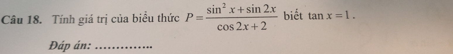 Tính giá trị của biểu thức P= (sin^2x+sin 2x)/cos 2x+2  biết tan x=1. 
Đáp án:_