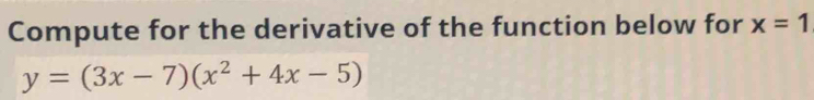 Compute for the derivative of the function below for x=1
y=(3x-7)(x^2+4x-5)