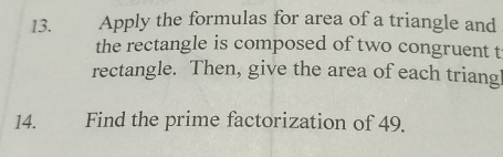 Apply the formulas for area of a triangle and 
the rectangle is composed of two congruent t 
rectangle. Then, give the area of each triang 
14. Find the prime factorization of 49.