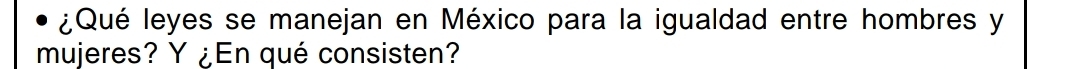 ¿Qué leyes se manejan en México para la igualdad entre hombres y 
mujeres? Y ¿En qué consisten?