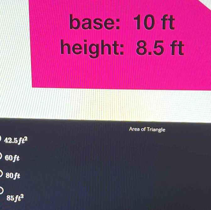 base: 10 ft
height: 8.5 ft
Area of Triangle
42.5ft^2
60ft
80ft
85ft^2