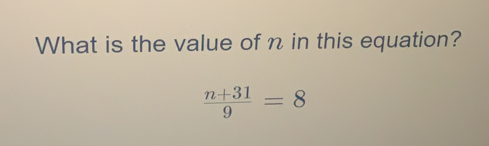 Solved: What is the value of n in this equation? (n+31)/9 =8 [Math]