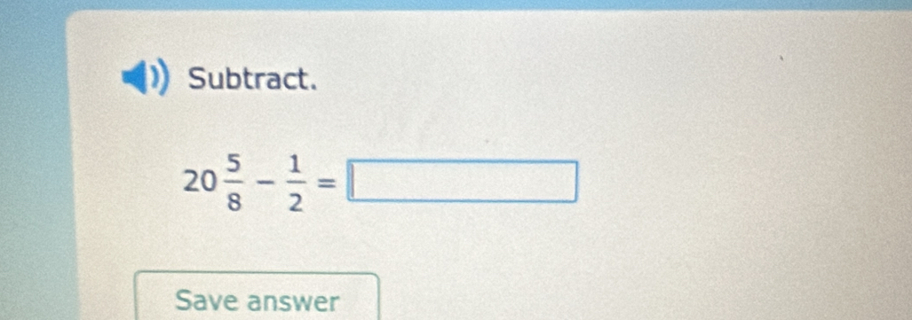 Subtract.
20 5/8 - 1/2 =□
Save answer