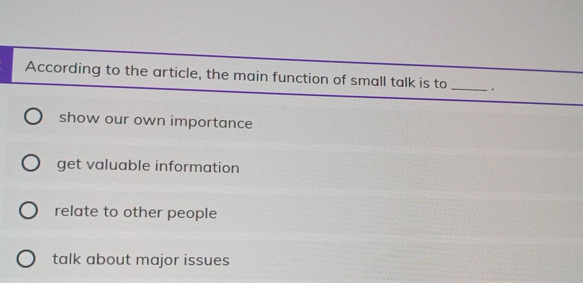 According to the article, the main function of small talk is to _.
show our own importance
get valuable information
relate to other people
talk about major issues