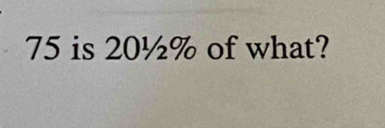 75 is 20½% of what?