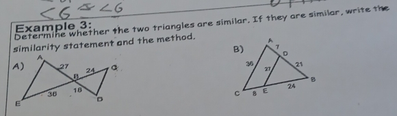 Determine whether the two triangles are similar. If they are similar, write the 
Example 3: 
similarity statement and the method.