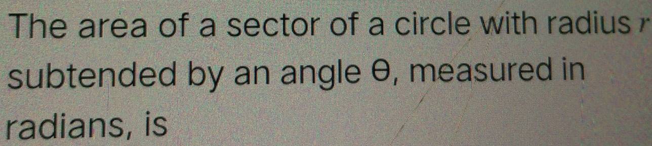 The area of a sector of a circle with radius 
subtended by an angle θ, measured in 
radians, is