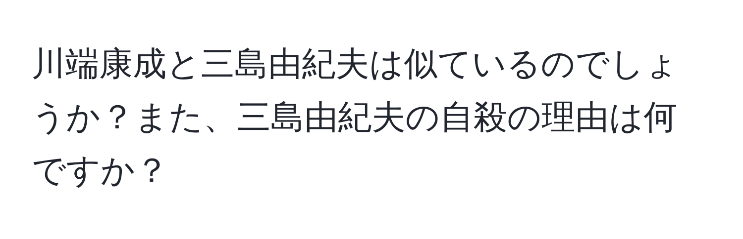 川端康成と三島由紀夫は似ているのでしょうか？また、三島由紀夫の自殺の理由は何ですか？