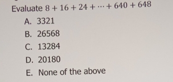 Evaluate 8+16+24+·s +640+648
A. 3321
B. 26568
C. 13284
D. 20180
E. None of the above