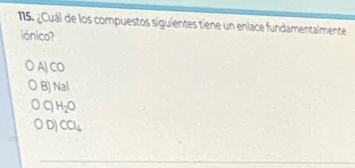 ¿Cuál de los compuestos siguientes tiene un enlace fundamentalmente
iónico?
A)CO
B) Nal
C) H_2O
D) CCl_4