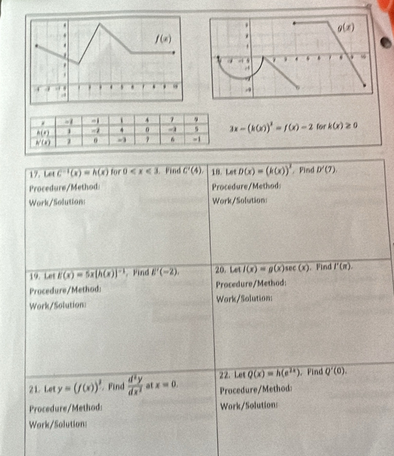 3x-(k(x))^2=f(x)=2
for k(x)≥ 0
17. Let c^(-1)(x)=h(x) for 0 Wind C'(4), 10. Let D(x)=(k(x))^2 Find D'(7).
Procedure/Method: Procedure/Method
Work/Solutions Work/Solutions
19. Let E(x)=5x[h(x)]^-1 Find E'(-2). 20. Let l(x)=g(x)sec (x). Find overline I'(π ).
Procedure/Method: Procedure/Method:
Work/Solution: Work/Solutions
22. Let Q(x)=h(e^(2x)).Find Q'(0).
21. Let y=(f(x))^2 Find  d^2y/dx^2  at x=0. Procedure/Method:
Procedure/Method: Work/Solution
Work/Solution: