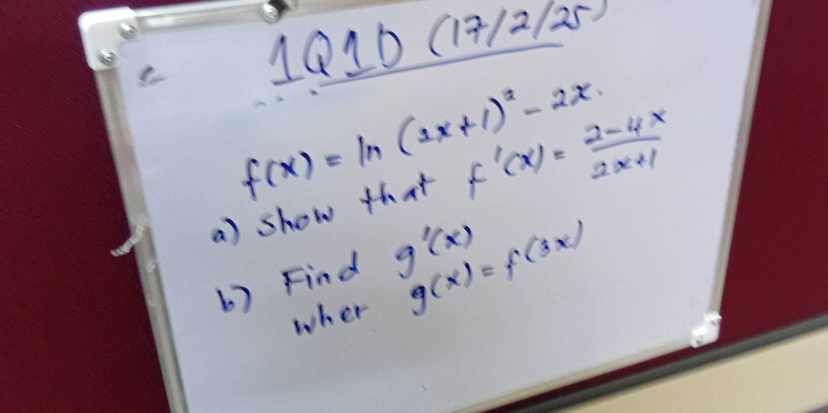 10(17/2 2/25 
v
f(x)=ln (2x+1)^2-2x
a) show that f'(x)= (2-4x)/2x+1 
b) Find g'(x)
wher g(x)=f(3x)