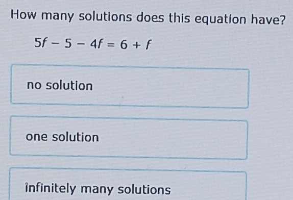 How many solutions does this equation have?
5f-5-4f=6+f
no solution
one solution
Infinitely many solutions