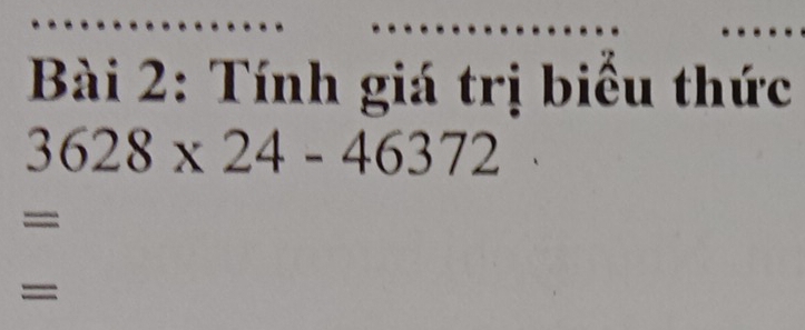 Tính giá trị biểu thức
3628* 24-46372
= 
=