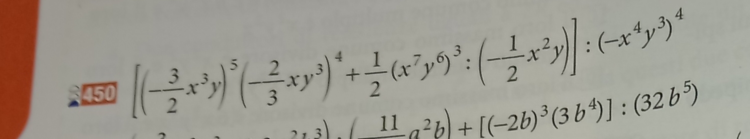 450
[(- 3/2 x^3y)^5(- 2/3 xy^3)^4+ 1/2 (x^7y^6)^3:(- 1/2 x^2y)]:(-x^4y^3)^4
13)surd 1a^2b)+[(-2b)^3(3b^4)]:(32b^5)