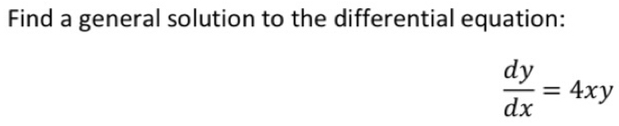 Find a general solution to the differential equation:
 dy/dx =4xy