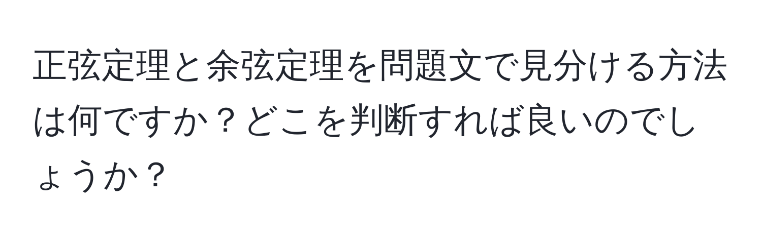 正弦定理と余弦定理を問題文で見分ける方法は何ですか？どこを判断すれば良いのでしょうか？