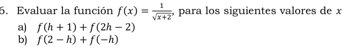 Evaluar la función f(x)= 1/sqrt(x+2)  , para los siguientes valores de x
a) f(h+1)+f(2h-2)
b) f(2-h)+f(-h)