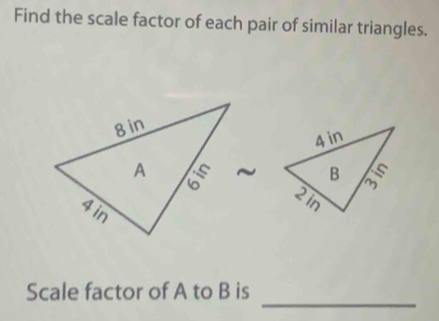 Find the scale factor of each pair of similar triangles. 
_ 
Scale factor of A to B is