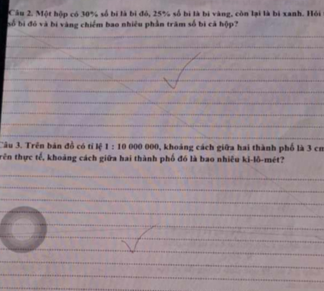 Một hộp có 30% số bí là bì đỏ, 25% số bị là bị vàng, còn lại là bị xanh. Hỏi 
bố bi đỏ và bí vàng chiếm bao nhiêu phần trăm số bi cả hộp? 
_ 
_ 
__ 
_ 
_ 
_ 
_ 
_ 
_ 
_ 
_ 
Câu 3. Trên bản đồ có tỉ lệ 1:10000000 0, khoảng cách giữa hai thành phố là 3 cn 
trên thực tế, khoảng cách giữa hai thành phố đó là bao nhiêu ki-lô-mét? 
_ 
_ 
_ 
_ 
_ 
_ 
_ 
_ 
_ 
_