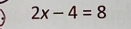 2x-4=8