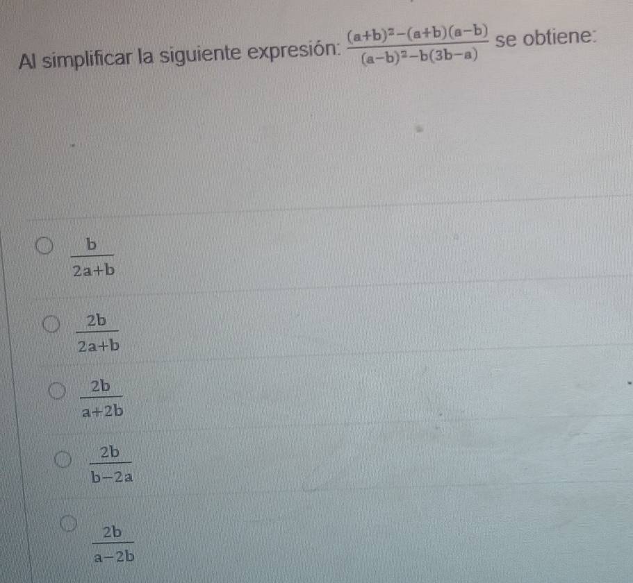 Al simplificar la siguiente expresión: frac (a+b)^2-(a+b)(a-b)(a-b)^2-b(3b-a) se obtiene:
 b/2a+b 
 2b/2a+b 
 2b/a+2b 
 2b/b-2a 
 2b/a-2b 