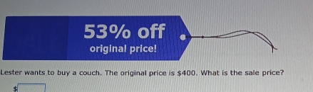 53% off 
original price! 
Lester wants to buy a couch. The original price is $400. What is the sale price?