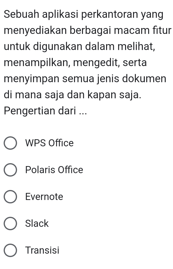 Sebuah aplikasi perkantoran yang
menyediakan berbagai macam fitur
untuk digunakan dalam melihat,
menampilkan, mengedit, serta
menyimpan semua jenis dokumen
di mana saja dan kapan saja.
Pengertian dari ...
WPS Office
Polaris Office
Evernote
Slack
Transisi