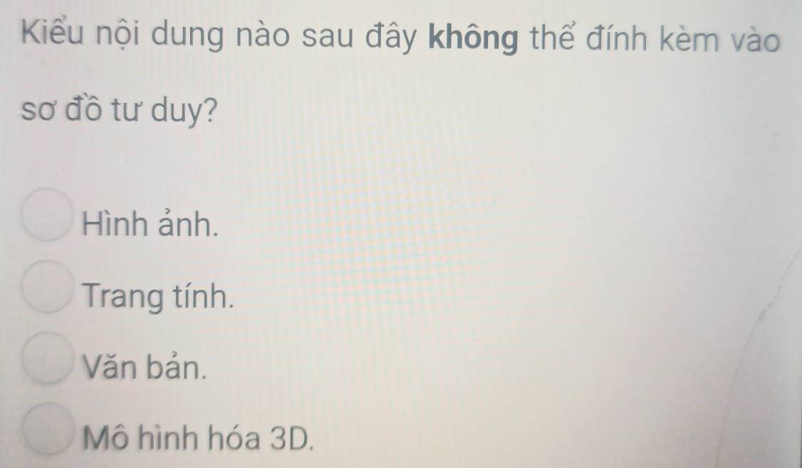 Kiểu nội dung nào sau đây không thể đính kèm vào
sơ đồ tư duy?
Hình ảnh.
Trang tính.
Văn bản.
Mô hình hóa 3D.