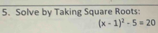 Solve by Taking Square Roots:
(x-1)^2-5=20