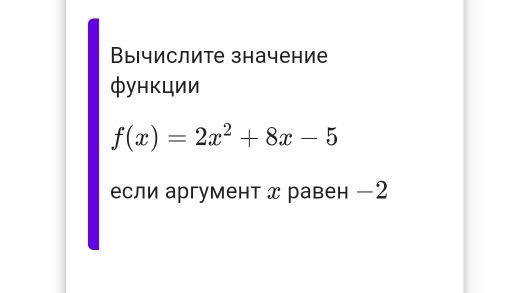 Вычислите значение 
функции
f(x)=2x^2+8x-5
если аргумент x равен −2