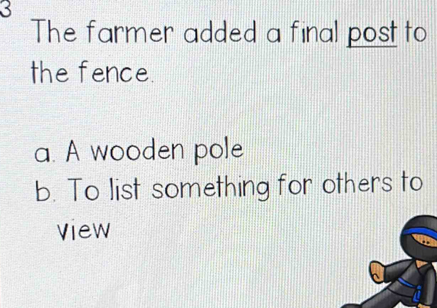 The farmer added a final post to
the fence.
a. A wooden pole
b. To list something for others to
View