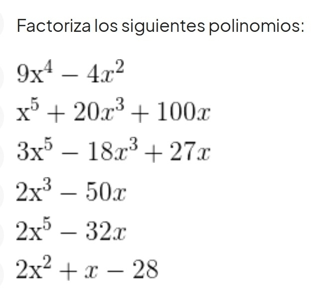 Factoriza los siguientes polinomios:
9x^4-4x^2
x^5+20x^3+100x
3x^5-18x^3+27x
2x^3-50x
2x^5-32x
2x^2+x-28