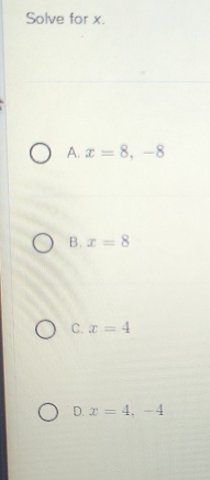 Solve for x.
A. x=8, -8
B. x=8
C. x=4
D. x=4, -4