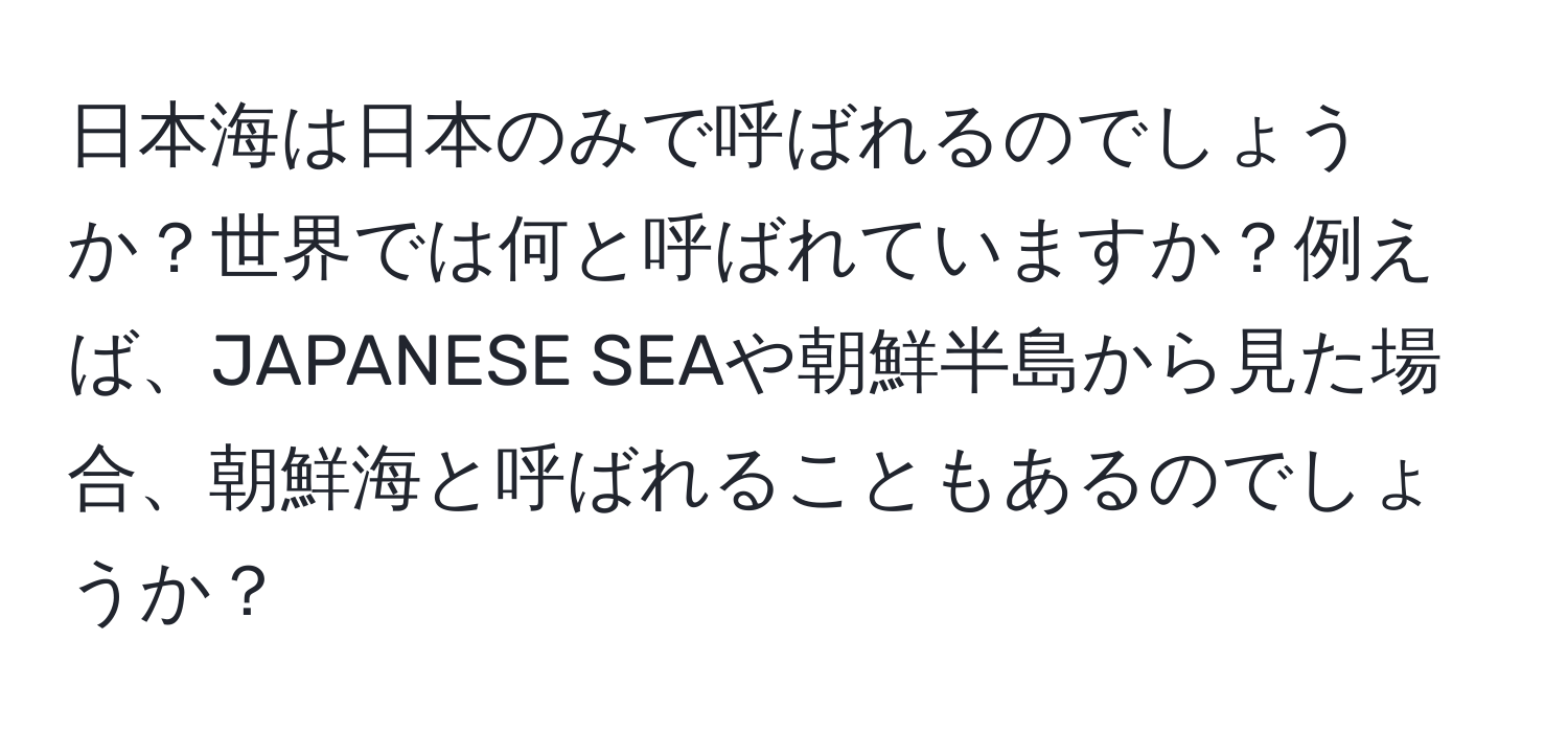 日本海は日本のみで呼ばれるのでしょうか？世界では何と呼ばれていますか？例えば、JAPANESE SEAや朝鮮半島から見た場合、朝鮮海と呼ばれることもあるのでしょうか？