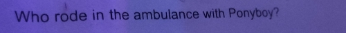 Who rode in the ambulance with Ponyboy?