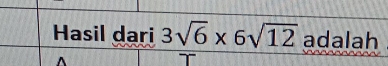 Hasil dari 3sqrt(6)* 6sqrt(12) adalah