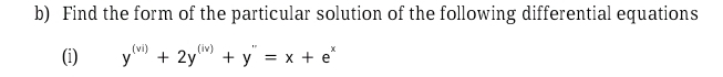 Find the form of the particular solution of the following differential equations 
(i) y^((vi))+2y^((lv))+y''=x+e^x