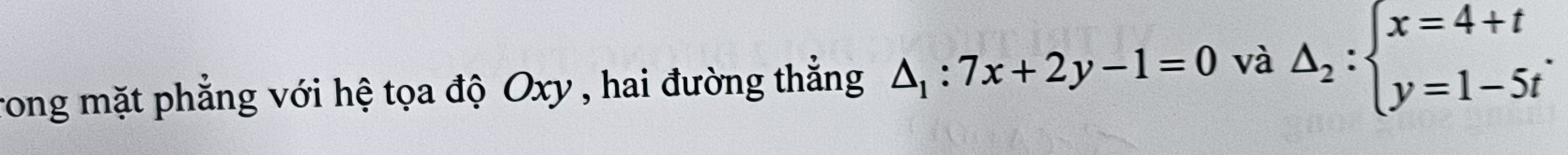 rong mặt phẳng với hệ tọa độ Oxy , hai đường thẳng △ _1:7x+2y-1=0 và Delta _2:beginarrayl x=4+t y=1-5tendarray..