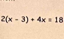 2(x-3)+4x=18