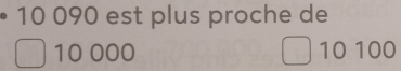 10 090 est plus proche de
10 000 10 100