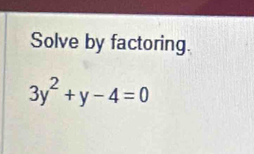 Solve by factoring.
3y^2+y-4=0