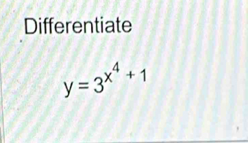 Differentiate
y=3^(x^4)+1