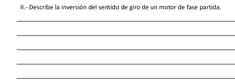 II.- Describe la inversión del sentido de giro de un motor de fase partida. 
_ 
_ 
_ 
_ 
_