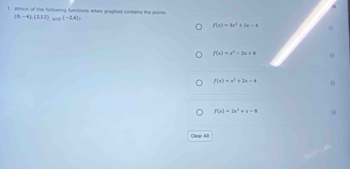 Which of the following functions when graphed contains the points
(0,-4),(2,12) and (-2,4) f(x)=3x^2+2x-4
f(x)=x^2-2x+8
f(x)=x^2+2x-4
f(x)=2x^2+x-8
Clear All
